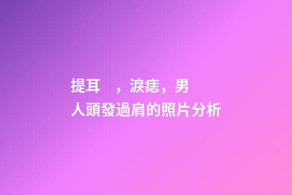 提耳，淚痣，男人頭發過肩的照片分析